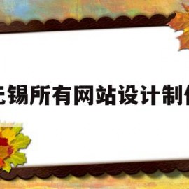 无锡所有网站设计制作(无锡网络公司无锡网站设计)