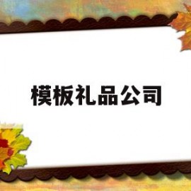 模板礼品公司(做礼品公司)