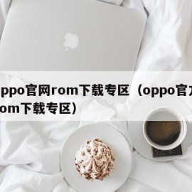 oppo官网rom下载专区（oppo官方rom下载专区）