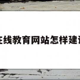 在线教育网站怎样建设(鄂尔多斯市在线教育网站)