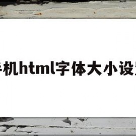 手机html字体大小设置(手机怎么改html)