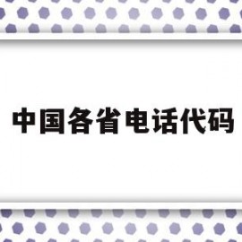 中国各省电话代码(我国各省的电话区号)