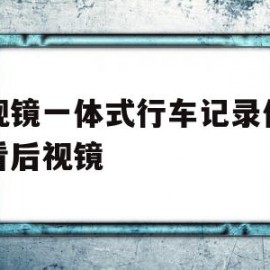 后视镜一体式行车记录仪怎么看后视镜(后视镜一体的行车记录仪如何观察后方情况)