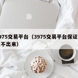 3975交易平台（3975交易平台保证金提不出来）