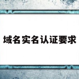 域名实名认证要求(域名需要实名注册吗?)