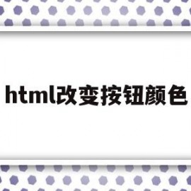 html改变按钮颜色(html改变按钮字体颜色)