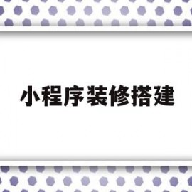 小程序装修搭建(微信小程序装修方案怎么做)