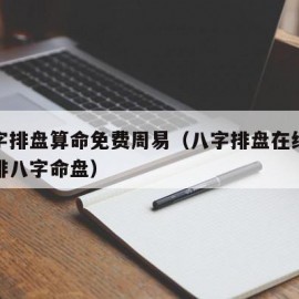 排八字排盘算命免费周易（八字排盘在线排盘免费排八字命盘）