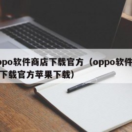 oppo软件商店下载官方（oppo软件商店下载官方苹果下载）