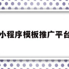 小程序模板推广平台(小程序模板推广平台有哪些)