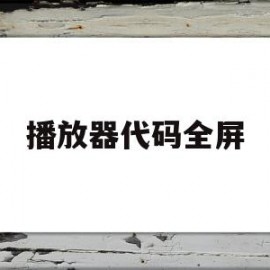 播放器代码全屏(播放器代码是什么)