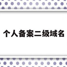 个人备案二级域名(域名备案二级域名需不需要备案)