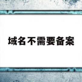 域名不需要备案(域名怎么不用备案)