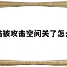 网站被攻击空间关了怎么办(网站被攻击空间关了怎么办啊)