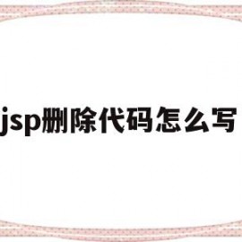 jsp删除代码怎么写(jsp怎么写java代码)