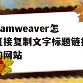 dreamweaver怎么直接复制文字标题链接到别的网站(dreamweaver怎么直接复制文字标题链接到别的网站上)