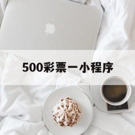 500彩票一小程序(500彩票小程序添加)