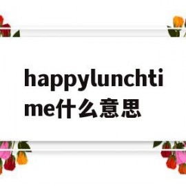 happylunchtime什么意思(sincelunchtime还是forlunchtime)