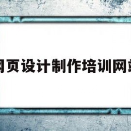 网页设计制作培训网站(网页设计制作培训网站大全)