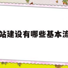 网站建设有哪些基本流程(网站建设基本流程包括哪几个步骤)