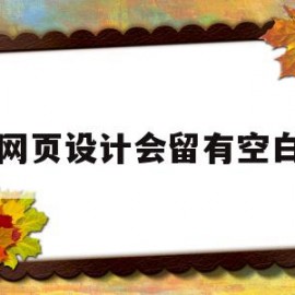 网页设计会留有空白(网页设计表格怎么设置空白一行)