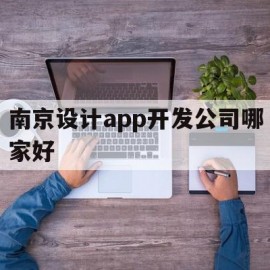 南京设计app开发公司哪家好(南京设计app开发公司哪家好一点)