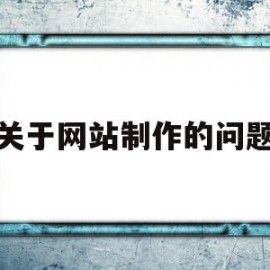 关于网站制作的问题(关于网站制作的说法错误的是)