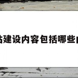 网站建设内容包括哪些内容(网站建设内容包括哪些内容和方式)