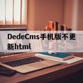 DedeCms手机版不更新html(dedecms不更新了)