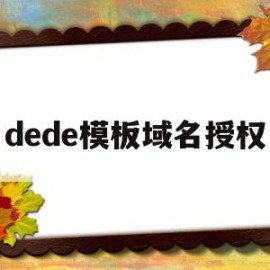 dede模板域名授权(dedecms授权查询)