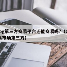 pubg第三方交易平台还能交易吗?（吃鸡交易市场第三方）