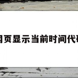 网页显示当前时间代码(网页显示当前时间代码是什么)