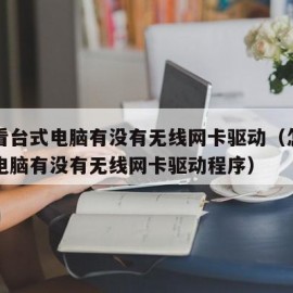 怎么看台式电脑有没有无线网卡驱动（怎么看台式电脑有没有无线网卡驱动程序）