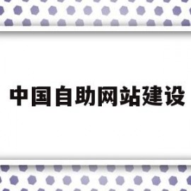 中国自助网站建设(中国自助网站建设方案)