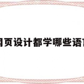 网页设计都学哪些语言(网页设计都学哪些语言呢)