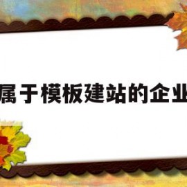 属于模板建站的企业(下面属于模板工程的基本要求的是)