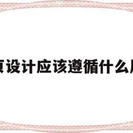 网页设计应该遵循什么原则(网页设计需要遵守的原则有哪些?)