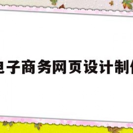 电子商务网页设计制作(电子商务网页设计与制作步骤)