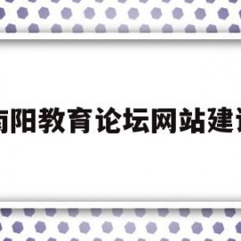 包含南阳教育论坛网站建设的词条