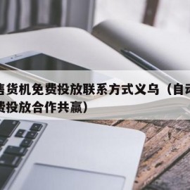 自动售货机免费投放联系方式义乌（自动售货机免费投放合作共赢）