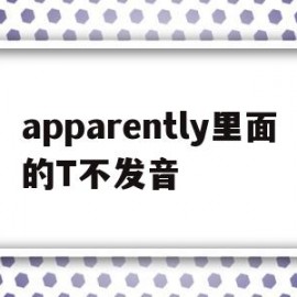 关于apparently里面的T不发音的信息