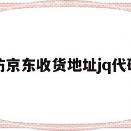 仿京东收货地址jq代码(京东收货地址怎么填写?是送货上门吗?)