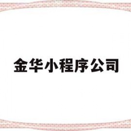 金华小程序公司(浙江小程序公司哪家好)