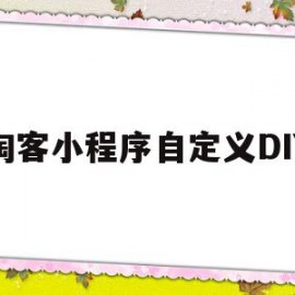 淘客小程序自定义DIY(求淘客小程序源码)