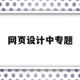 网页设计中专题(网页设计主题内容)