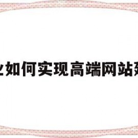 企业如何实现高端网站建设(企业如何实现高端网站建设发展)