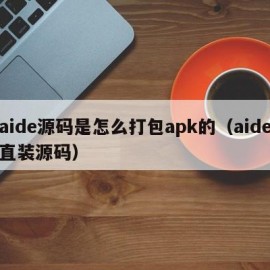 aide源码是怎么打包apk的（aide直装源码）