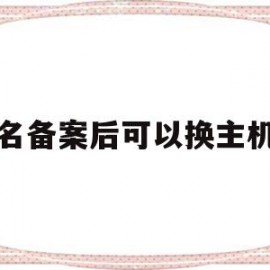 域名备案后可以换主机吗(域名备案可以更换负责人么)