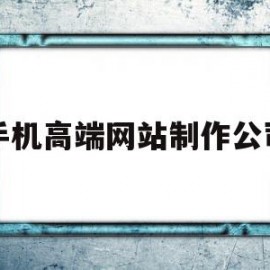 手机高端网站制作公司(手机高端网站制作公司有哪些)