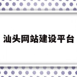 汕头网站建设平台(汕头网站建设平台招聘)